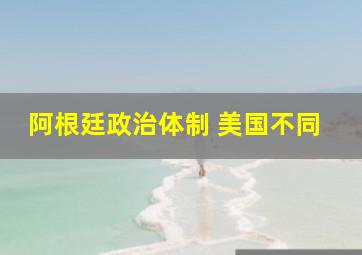 阿根廷政治体制 美国不同